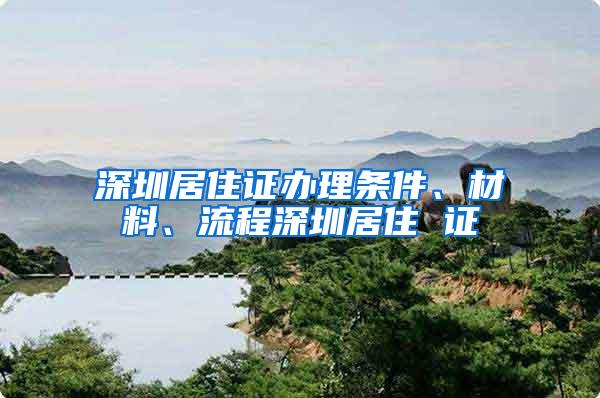 深圳居住证办理条件、材料、流程深圳居住 证