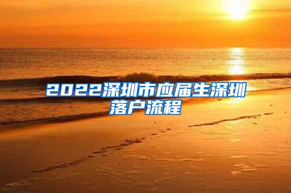 2022深圳市应届生深圳落户流程