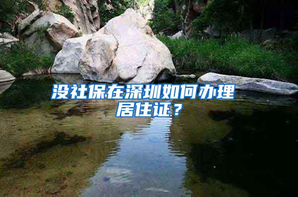 没社保在深圳如何办理 居住证？