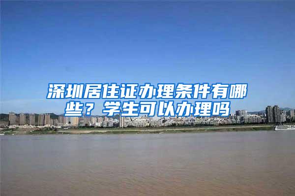 深圳居住证办理条件有哪些？学生可以办理吗