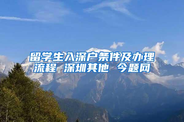 留学生入深户条件及办理流程 深圳其他 今题网