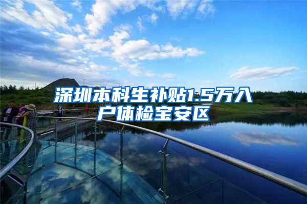 深圳本科生补贴1.5万入户体检宝安区