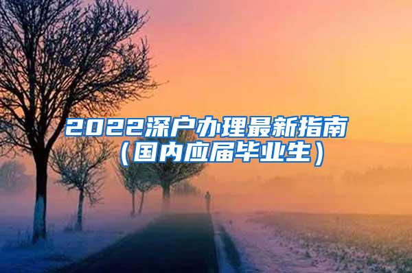 2022深户办理最新指南（国内应届毕业生）