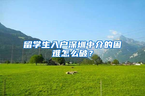 留学生入户深圳中介的困难怎么破？