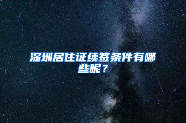 深圳居住证续签条件有哪些呢？