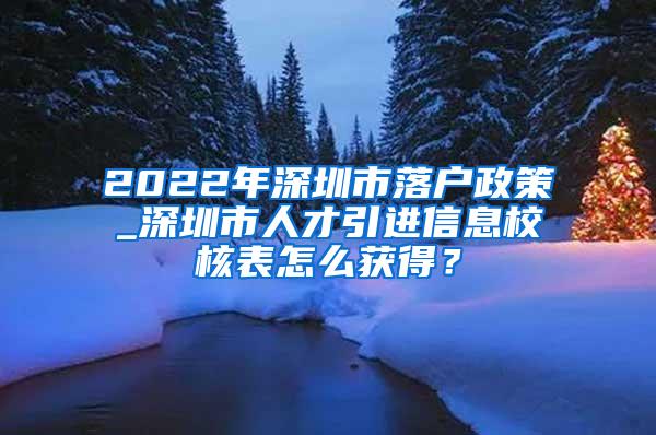 2022年深圳市落户政策_深圳市人才引进信息校核表怎么获得？