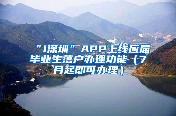 “i深圳”APP上线应届毕业生落户办理功能（7月起即可办理）