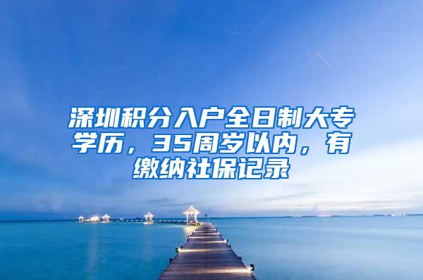 深圳积分入户全日制大专学历，35周岁以内，有缴纳社保记录