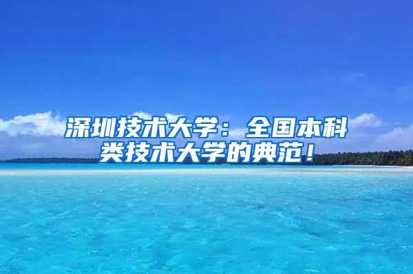 深圳技术大学：全国本科类技术大学的典范！