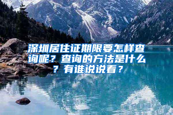 深圳居住证期限要怎样查询呢？查询的方法是什么？有谁说说看？