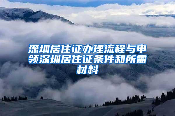 深圳居住证办理流程与申领深圳居住证条件和所需材料