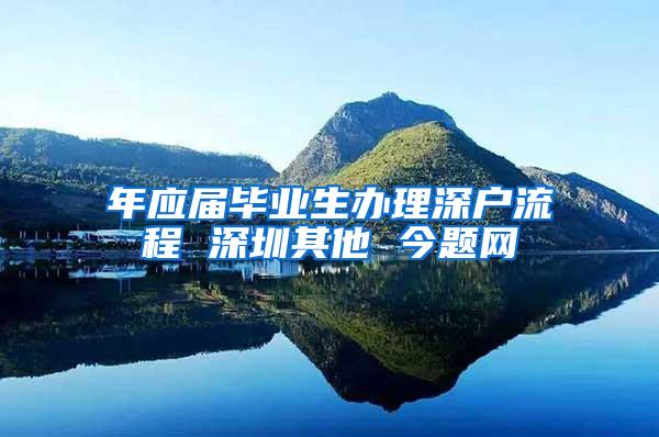 年应届毕业生办理深户流程 深圳其他 今题网