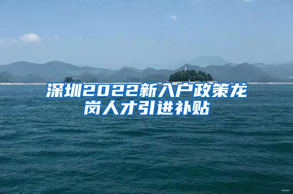 深圳2022新入户政策龙岗人才引进补贴