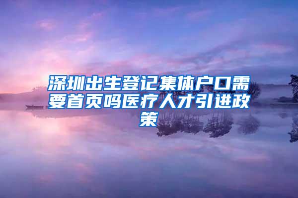 深圳出生登记集体户口需要首页吗医疗人才引进政策