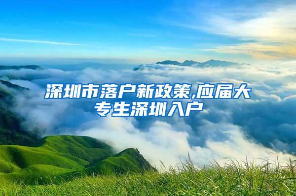 深圳市落户新政策,应届大专生深圳入户