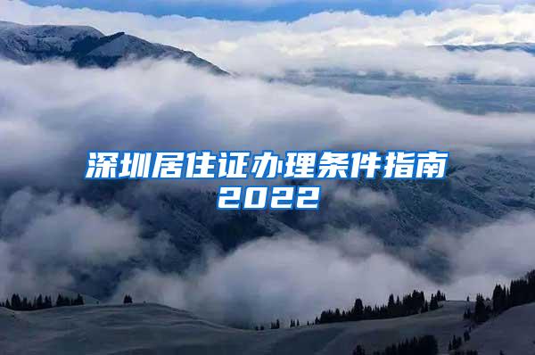 深圳居住证办理条件指南2022