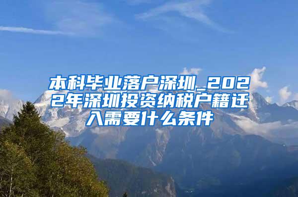 本科毕业落户深圳_2022年深圳投资纳税户籍迁入需要什么条件