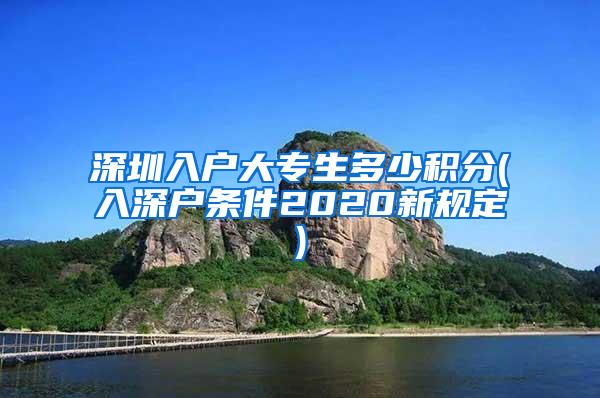 深圳入户大专生多少积分(入深户条件2020新规定)