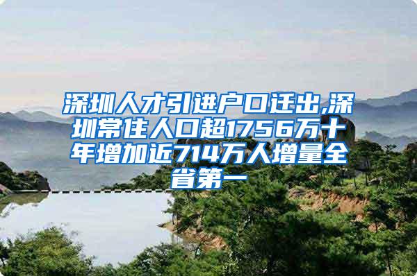 深圳人才引进户口迁出,深圳常住人口超1756万十年增加近714万人增量全省第一