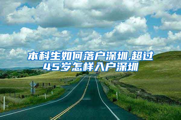 本科生如何落户深圳,超过45岁怎样入户深圳