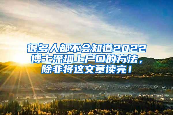 很多人都不会知道2022博士深圳上户口的方法，除非将这文章读完！