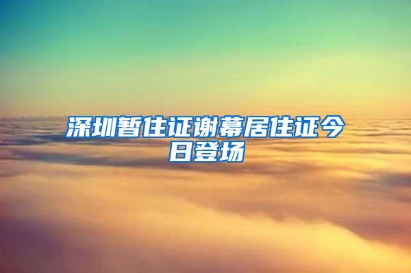 深圳暂住证谢幕居住证今日登场