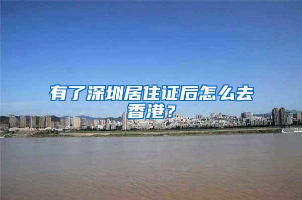 有了深圳居住证后怎么去香港？