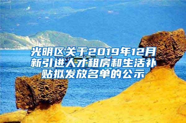 光明区关于2019年12月新引进人才租房和生活补贴拟发放名单的公示