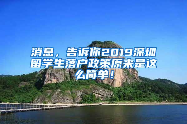 消息，告诉你2019深圳留学生落户政策原来是这么简单！