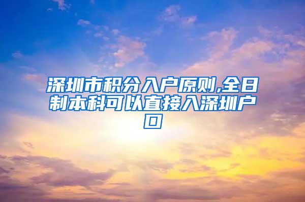 深圳市积分入户原则,全日制本科可以直接入深圳户口