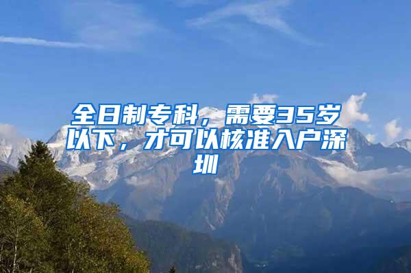 全日制专科，需要35岁以下，才可以核准入户深圳