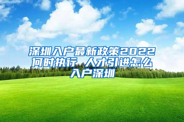 深圳入户最新政策2022何时执行 人才引进怎么入户深圳