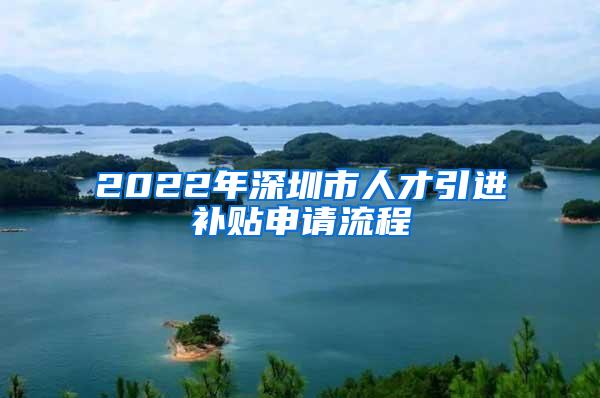 2022年深圳市人才引进补贴申请流程