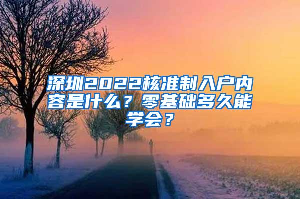 深圳2022核准制入户内容是什么？零基础多久能学会？