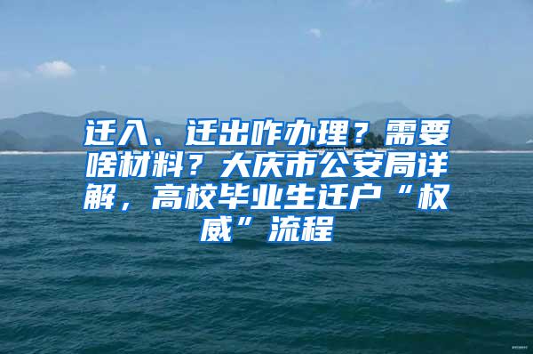 迁入、迁出咋办理？需要啥材料？大庆市公安局详解，高校毕业生迁户“权威”流程