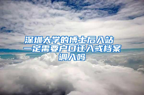 深圳大学的博士后入站 一定需要户口迁入或档案调入吗