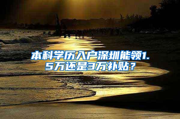 本科学历入户深圳能领1.5万还是3万补贴？