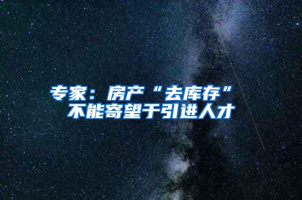 专家：房产“去库存” 不能寄望于引进人才