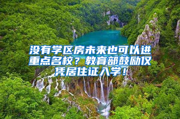 没有学区房未来也可以进重点名校？教育部鼓励仅凭居住证入学！