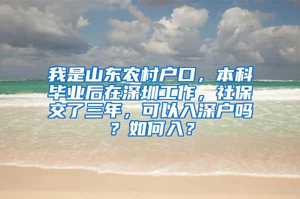 我是山东农村户口，本科毕业后在深圳工作，社保交了三年，可以入深户吗？如何入？