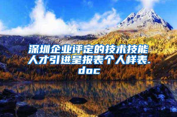 深圳企业评定的技术技能人才引进呈报表个人样表.doc