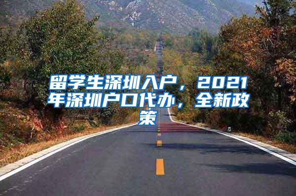 留学生深圳入户，2021年深圳户口代办，全新政策