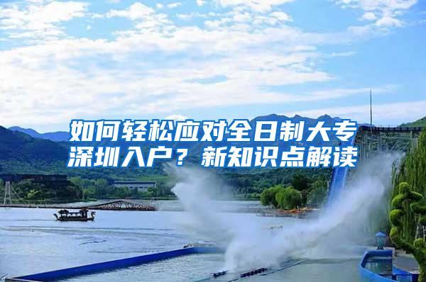 如何轻松应对全日制大专深圳入户？新知识点解读