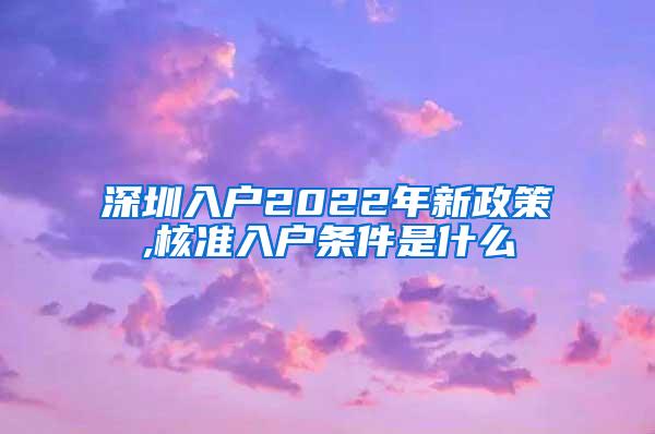 深圳入户2022年新政策,核准入户条件是什么