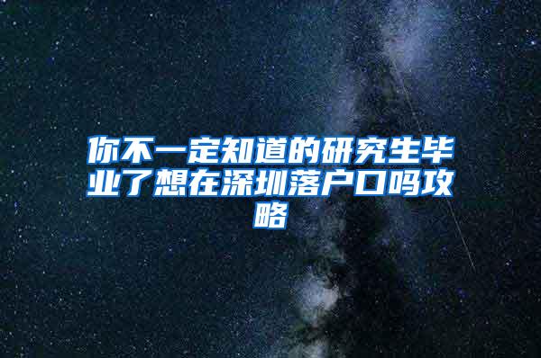 你不一定知道的研究生毕业了想在深圳落户口吗攻略