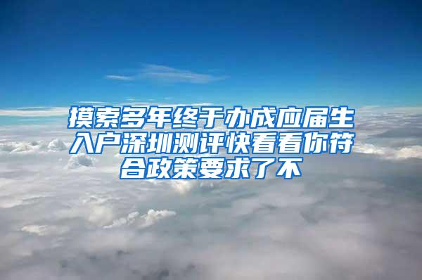 摸索多年终于办成应届生入户深圳测评快看看你符合政策要求了不