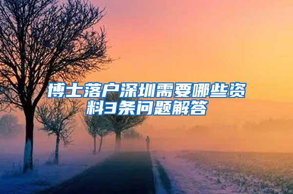 博士落户深圳需要哪些资料3条问题解答