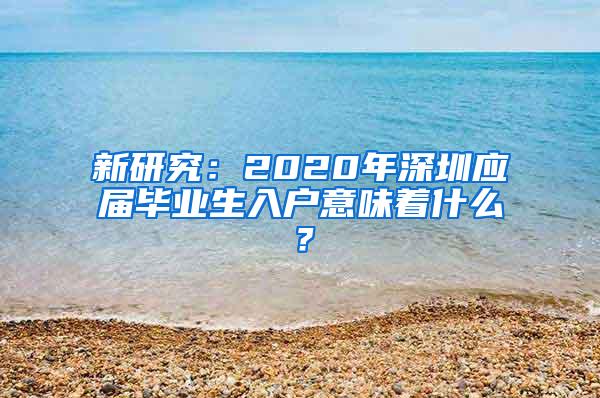 新研究：2020年深圳应届毕业生入户意味着什么？