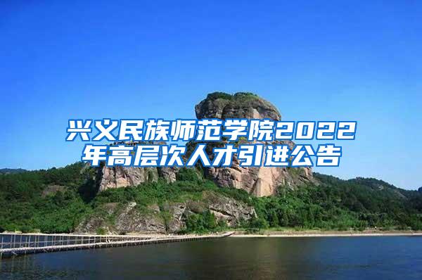 兴义民族师范学院2022年高层次人才引进公告