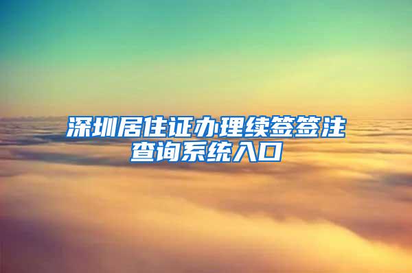 深圳居住证办理续签签注查询系统入口